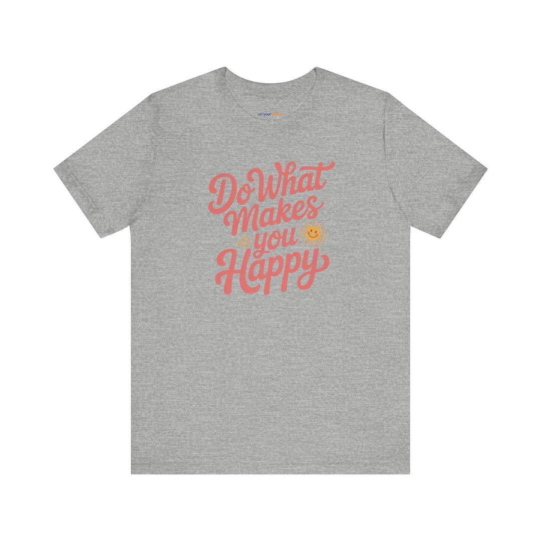 Do What Makes You Happy T-Shirt. Mental Health Advocacy Tee