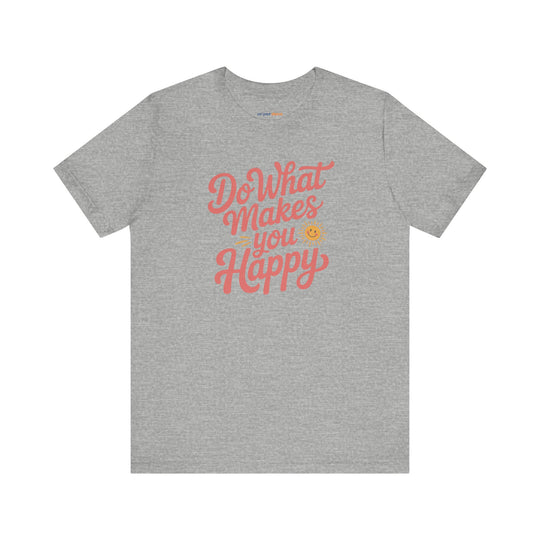 Do What Makes You Happy T-Shirt. Mental Health Advocacy Tee