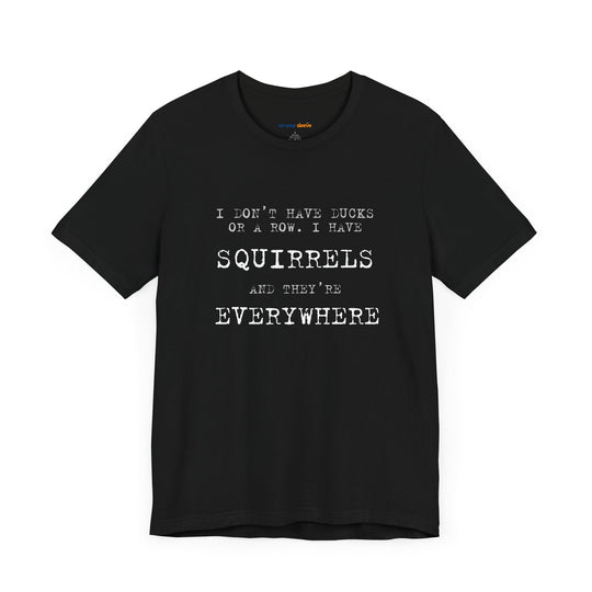I Don’t Have Ducks or a Row, I Have Squirrels – Humor & Chaos - T-Shirt