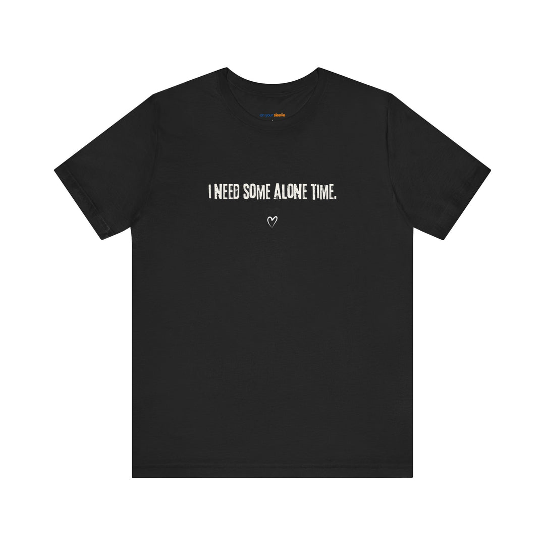 I Need Some Alone Time – Let your shirt speak your story.