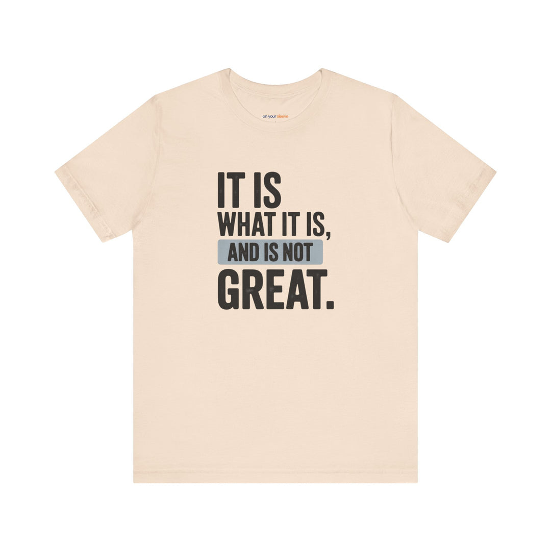 It Is What It Is, And It Is Not Great - Humor - T-Shirt