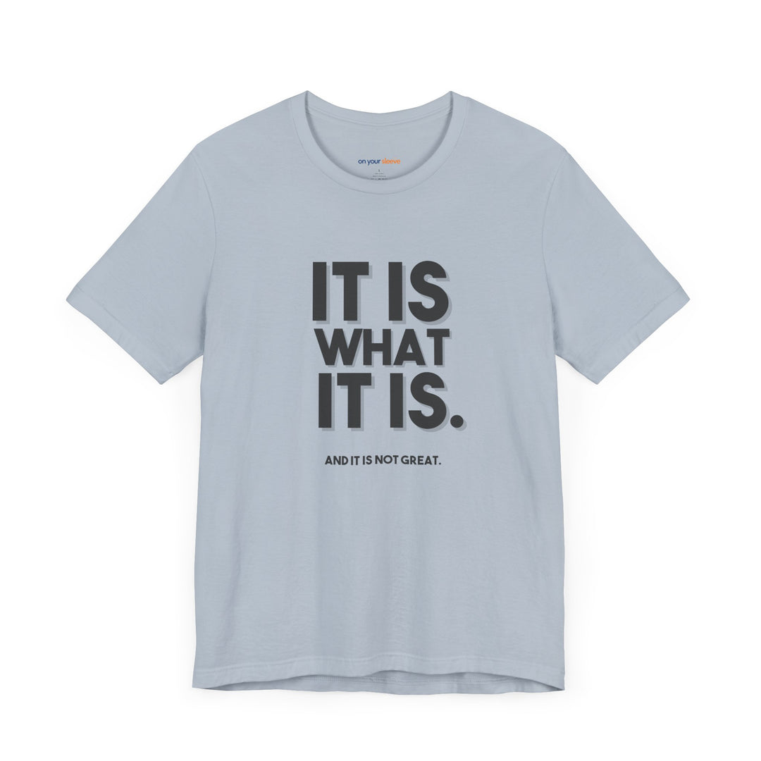 It Is What It Is, And It Is Not Great - Humor - T-Shirt