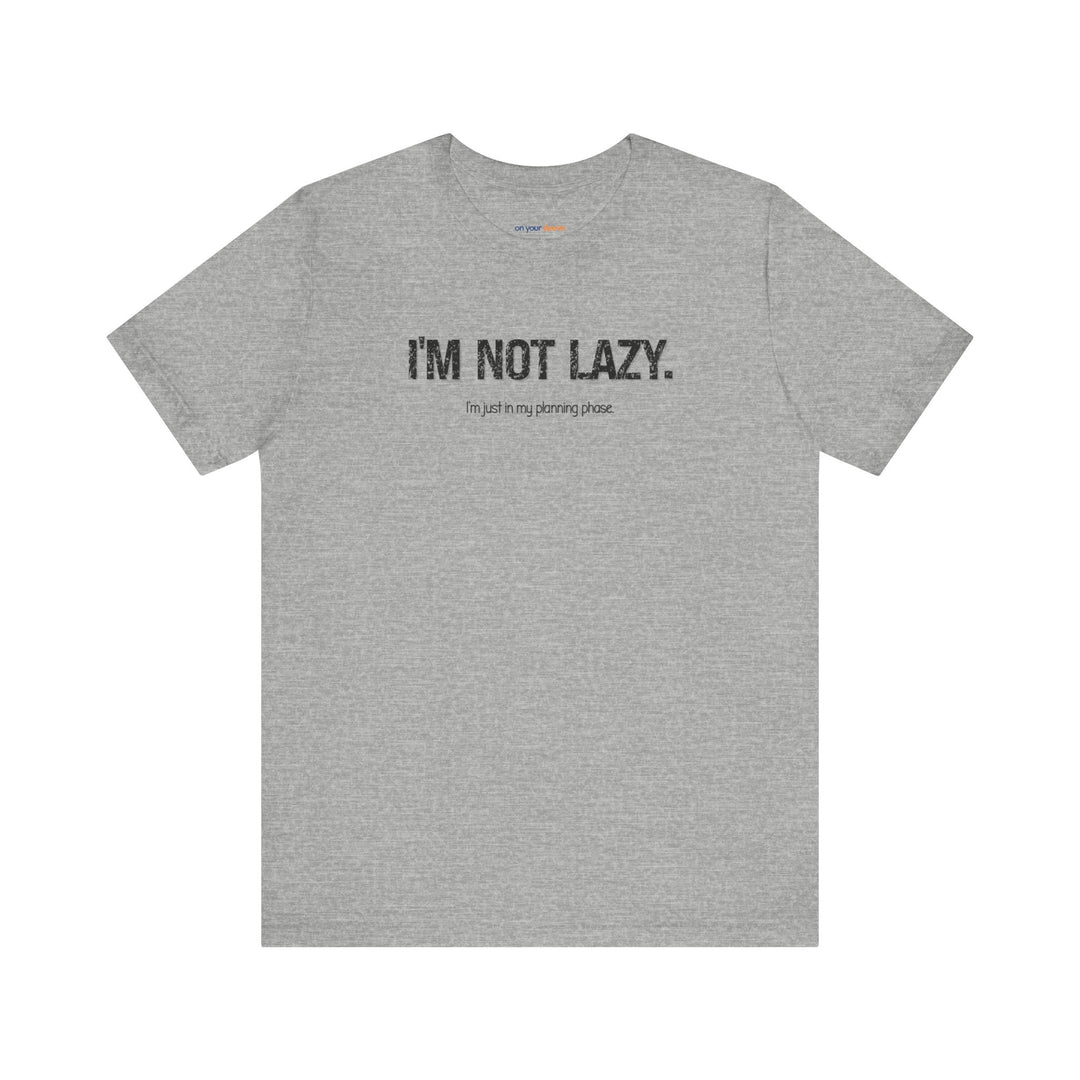 I'm not lazy, I'm still in the planning phase– Let your shirt speak your story.