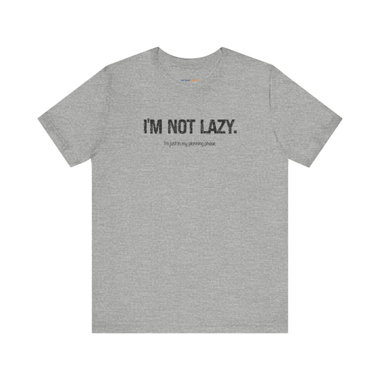 I'm not lazy, I'm still in the planning phase– Let your shirt speak your story.
