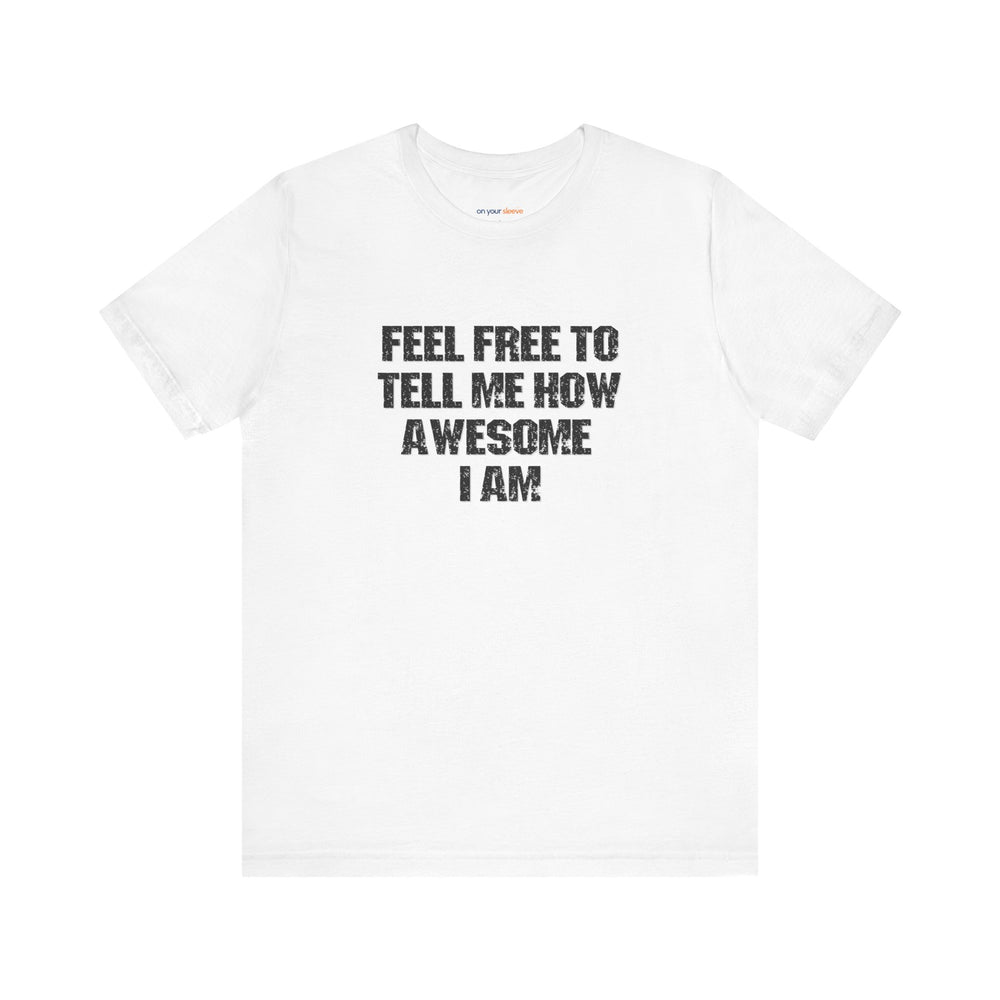Feel Free to tell me how awesome I am. – Let your shirt speak your story.