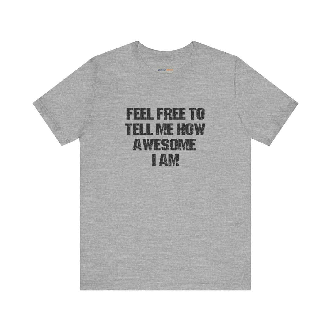 Feel Free to tell me how awesome I am. – Let your shirt speak your story.