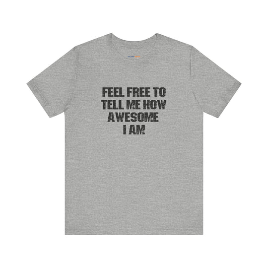 Feel Free to tell me how awesome I am. – Let your shirt speak your story.