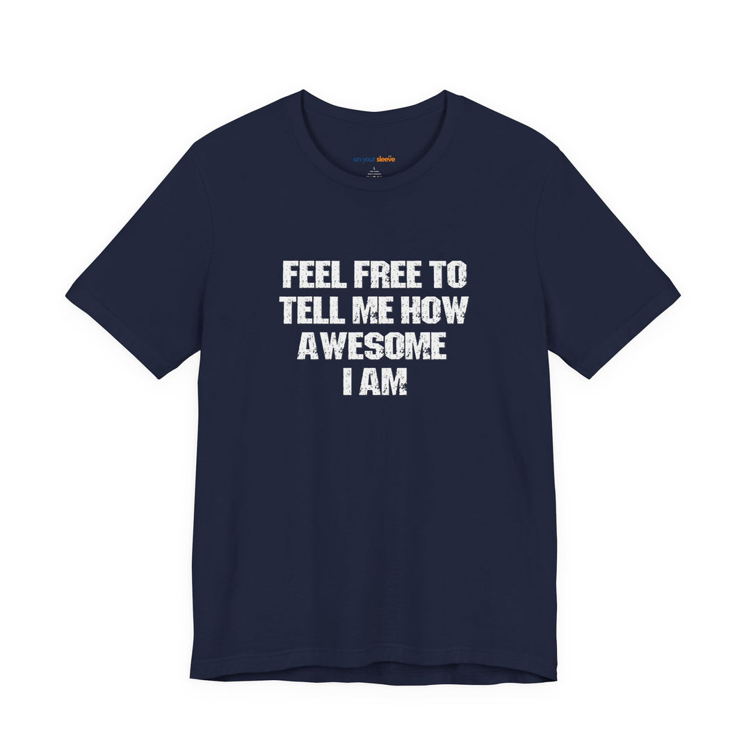 Feel Free to tell me how awesome I am. – Let your shirt speak your story.