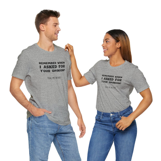 Remember When I Asked Your Opinion? Yeah, Me Neither. – Snarky T-Shirt