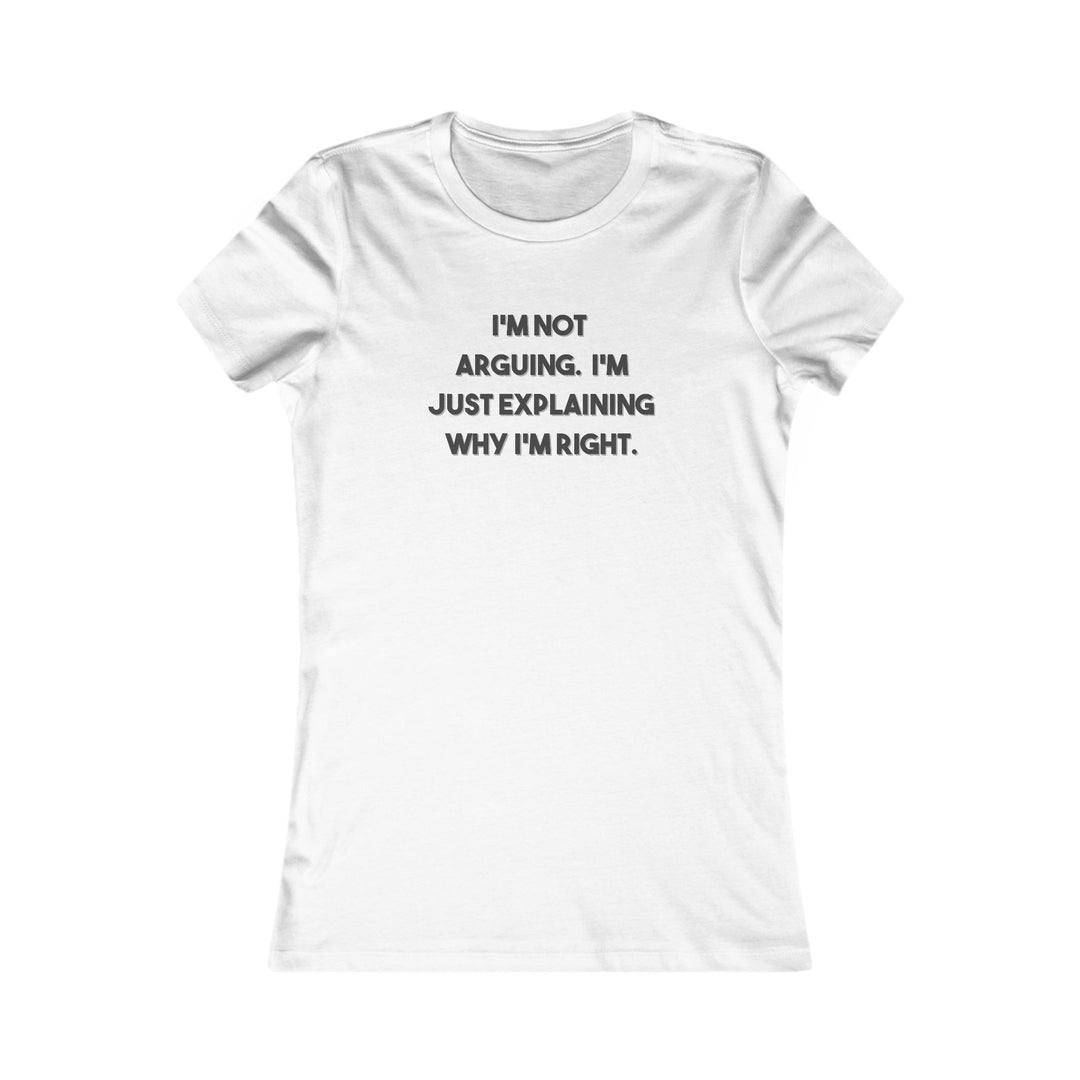 I'm Not Arguing, I'm Explaining Why I'm Right. Funny Confidence Tee for Women