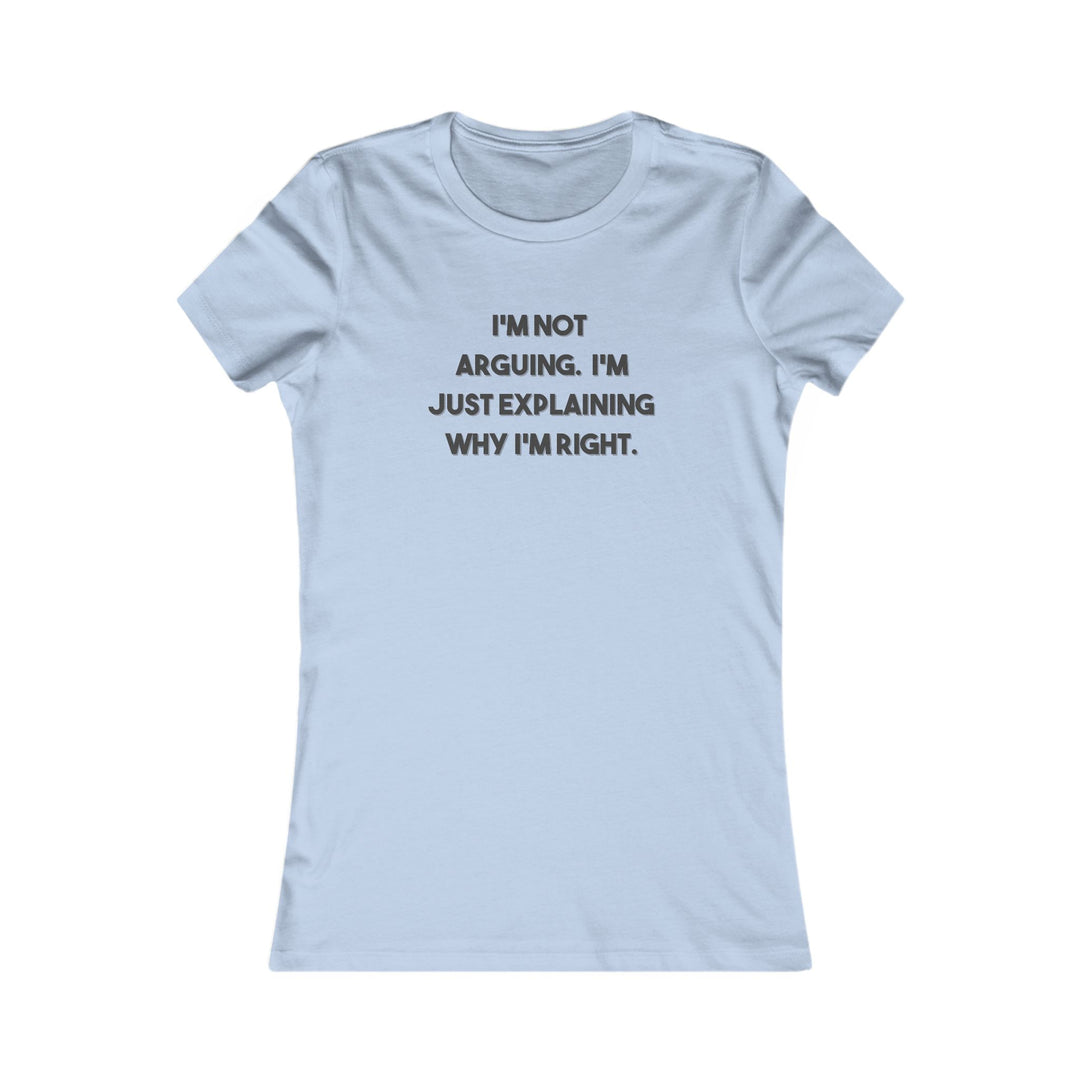 I'm Not Arguing, I'm Explaining Why I'm Right. Funny Confidence Tee for Women