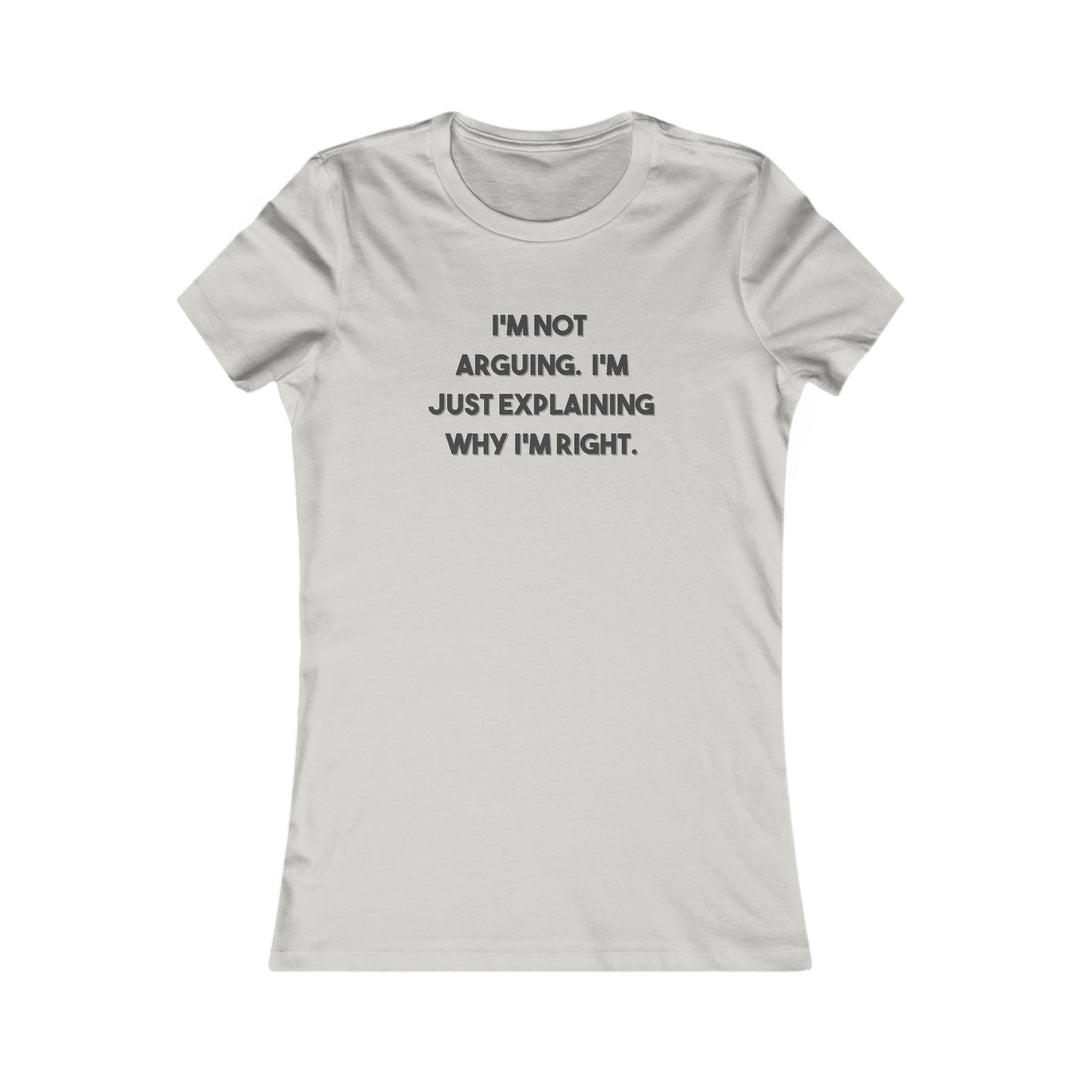 I'm Not Arguing, I'm Explaining Why I'm Right. Funny Confidence Tee for Women