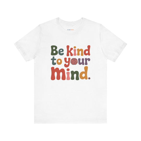 Be Kind to Your Mind, Mental Health and Wellness Support T-shirt