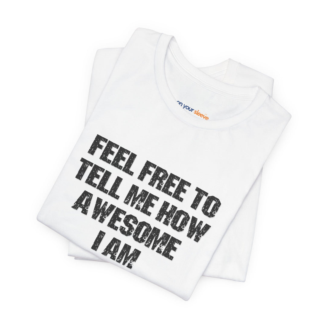 Feel Free to tell me how awesome I am. – Let your shirt speak your story.