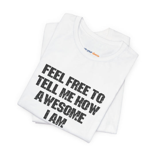 Feel Free to tell me how awesome I am. – Let your shirt speak your story.