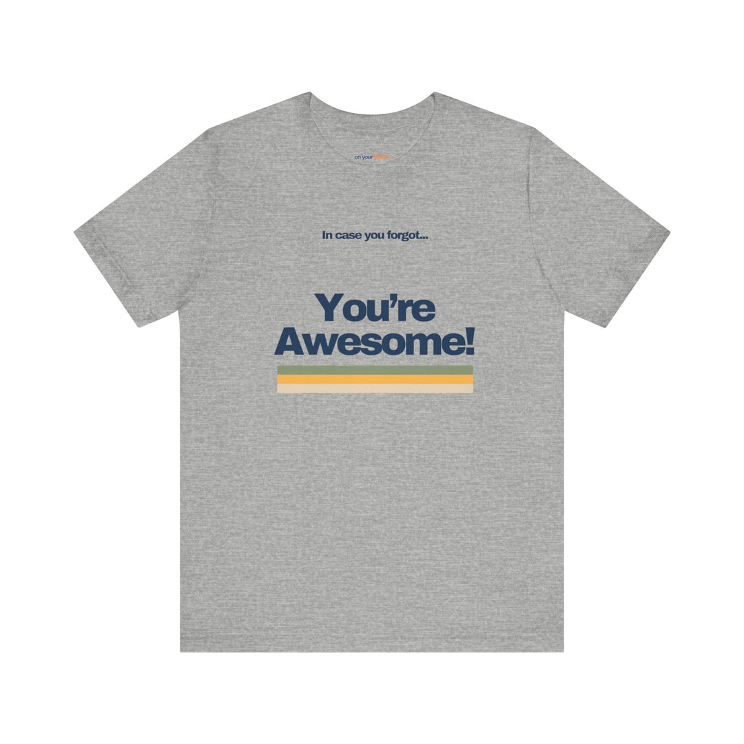 In Case You Forgot:You're Awesome! – Let your shirt speak your story.