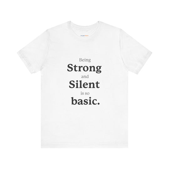 Being ‘Strong and Silent’ Is So Basic –- Mental Health Advocacy T-Shirt