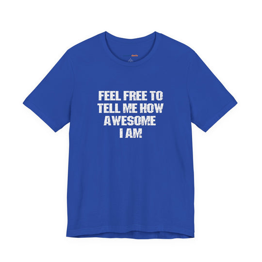 Feel Free to tell me how awesome I am. – Let your shirt speak your story.