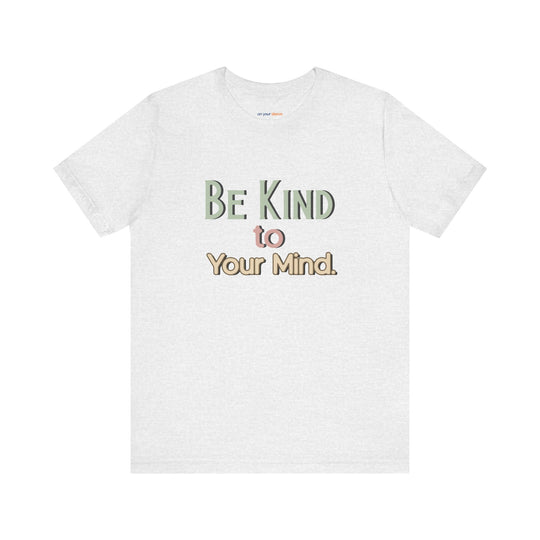 Be Kind to Your Mind - Mental Health and Wellness Support T-Shirt