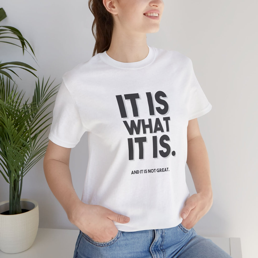 It Is What It Is, And It Is Not Great - Humor - T-Shirt
