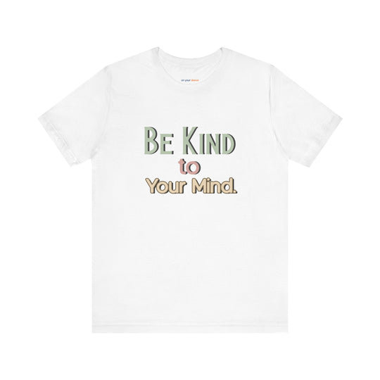 Be Kind to Your Mind - Mental Health and Wellness Support T-Shirt