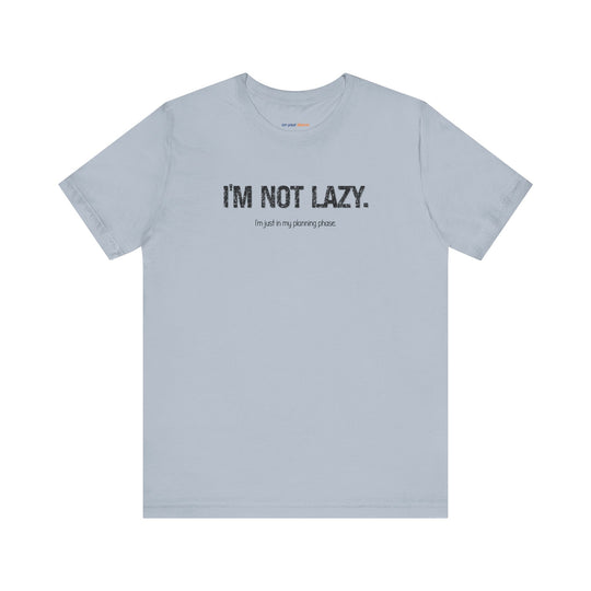 I'm not lazy, I'm still in the planning phase– Let your shirt speak your story.