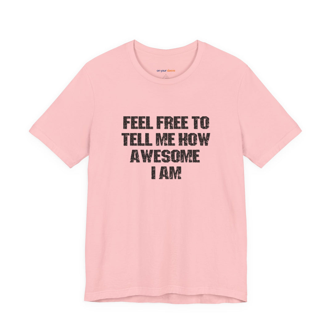 Feel Free to tell me how awesome I am. – Let your shirt speak your story.