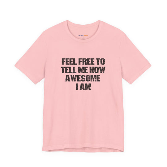 Feel Free to tell me how awesome I am. – Let your shirt speak your story.