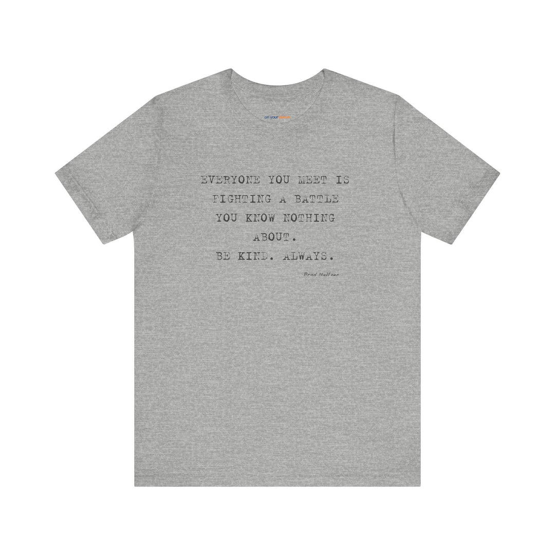 Everyone You Meet Is Fighting a Battle – Be Kind - T-Shirt