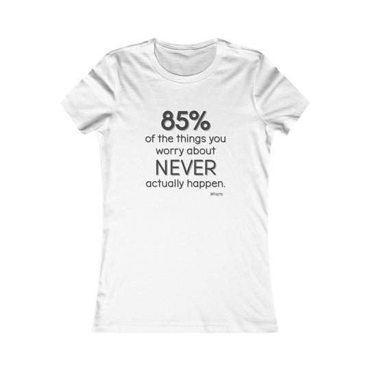 85% of the things we worry about never happen. - Empowerment T-Shirt for Women