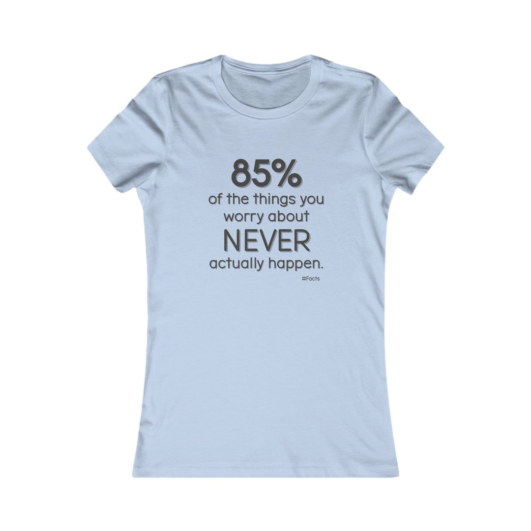 85% of the things we worry about never happen. - Empowerment T-Shirt for Women