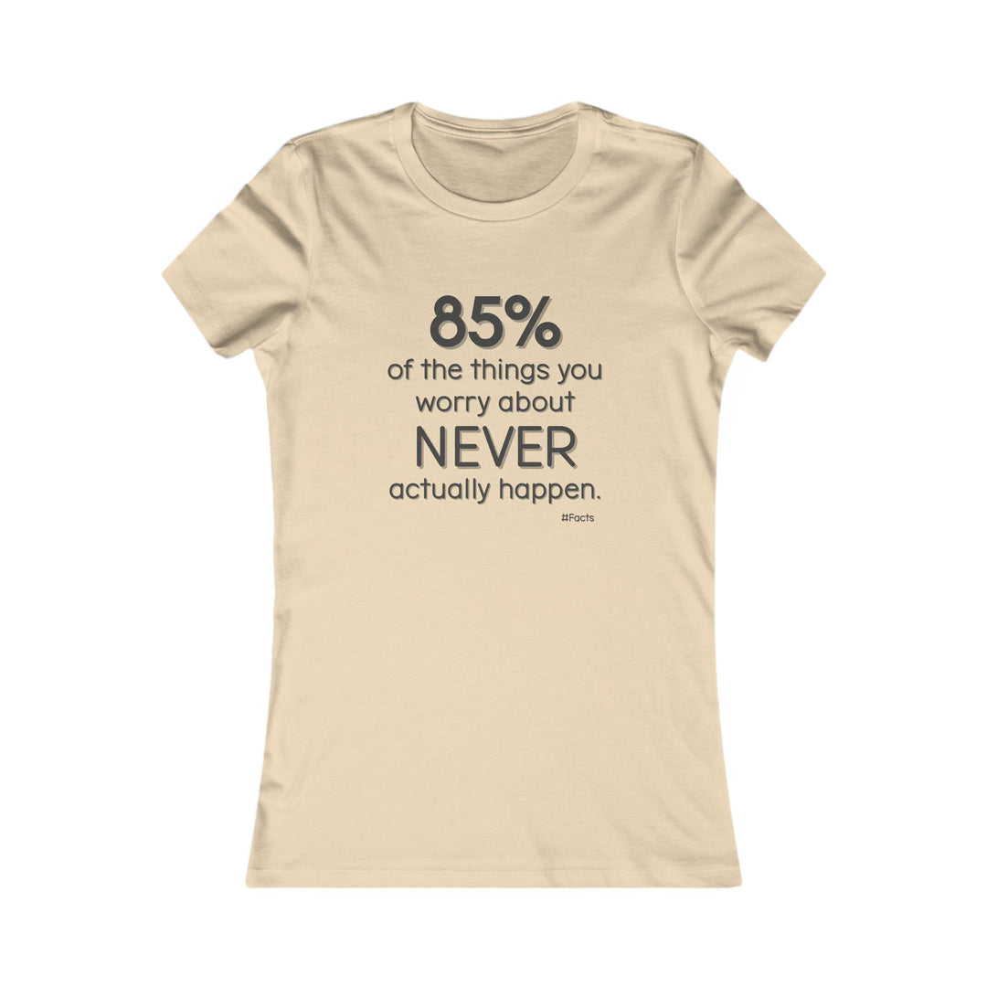 85% of the things we worry about never happen. - Empowerment T-Shirt for Women