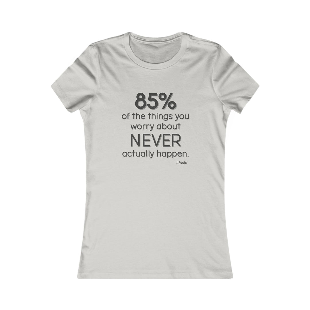 85% of the things we worry about never happen. - Empowerment T-Shirt for Women