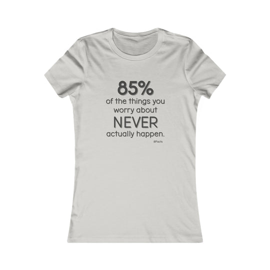 85% of the things we worry about never happen. - Empowerment T-Shirt for Women