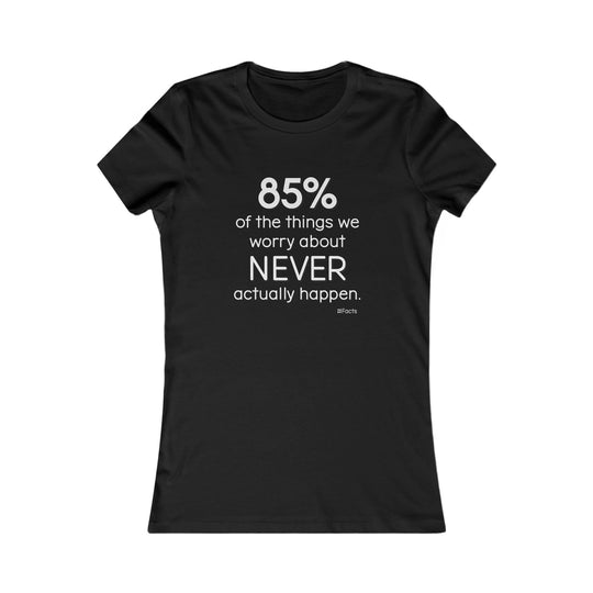 85% of the things we worry about never happen. - Empowerment T-Shirt for Women