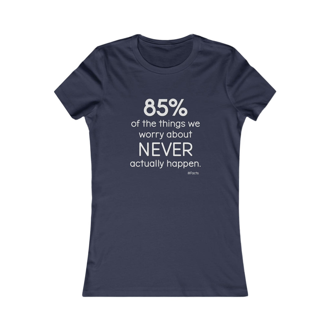 85% of the things we worry about never happen. - Empowerment T-Shirt for Women