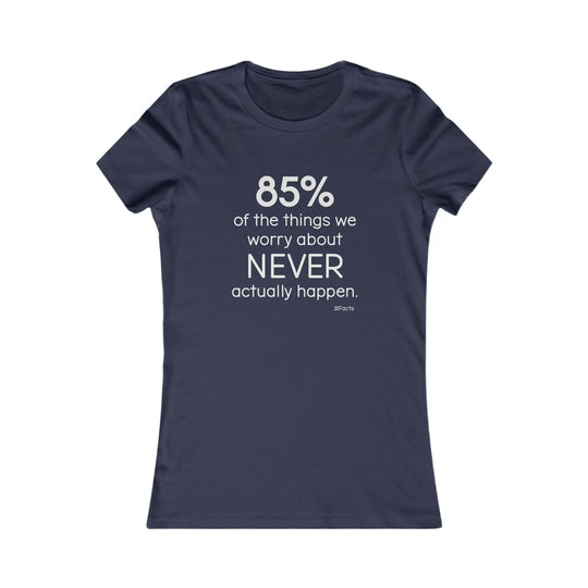 85% of the things we worry about never happen. - Empowerment T-Shirt for Women