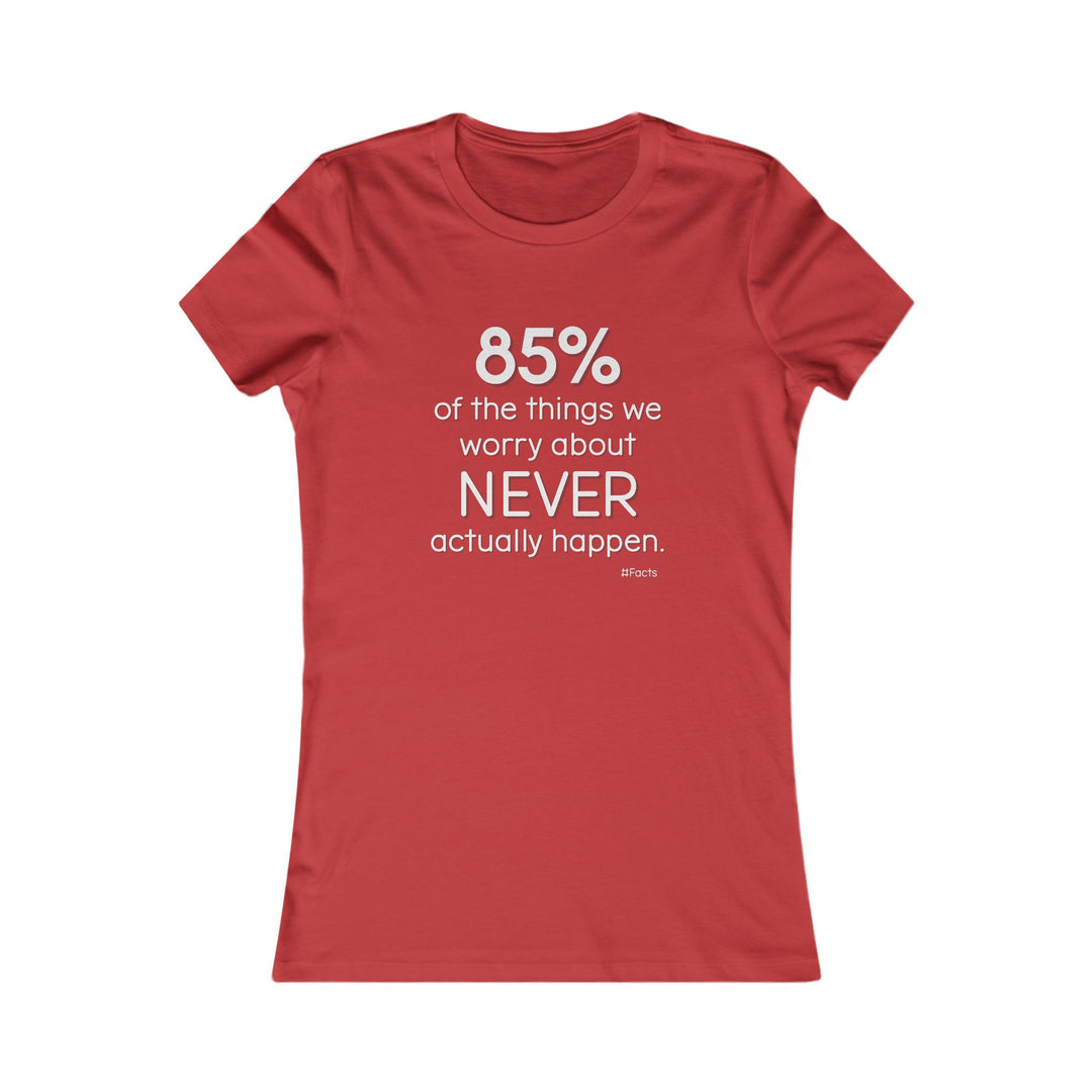 85% of the things we worry about never happen. - Empowerment T-Shirt for Women