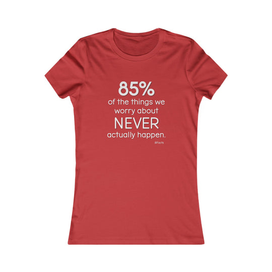 85% of the things we worry about never happen. - Empowerment T-Shirt for Women
