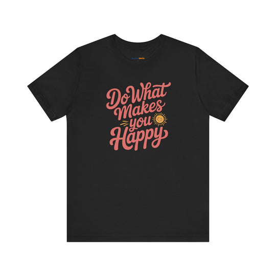 Do What Makes You Happy T-Shirt. Mental Health Advocacy Tee