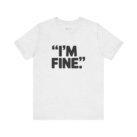 I'm Fine - Bold Statement or Sarcasm? - T-Shirt