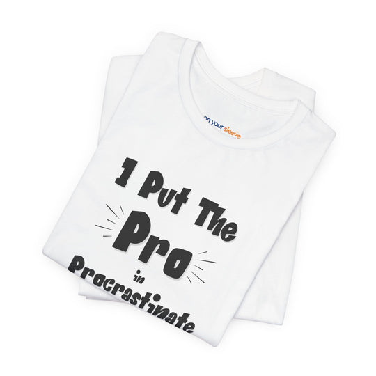 I Put the Pro in Procrastinate – Let your shirt speak your story.