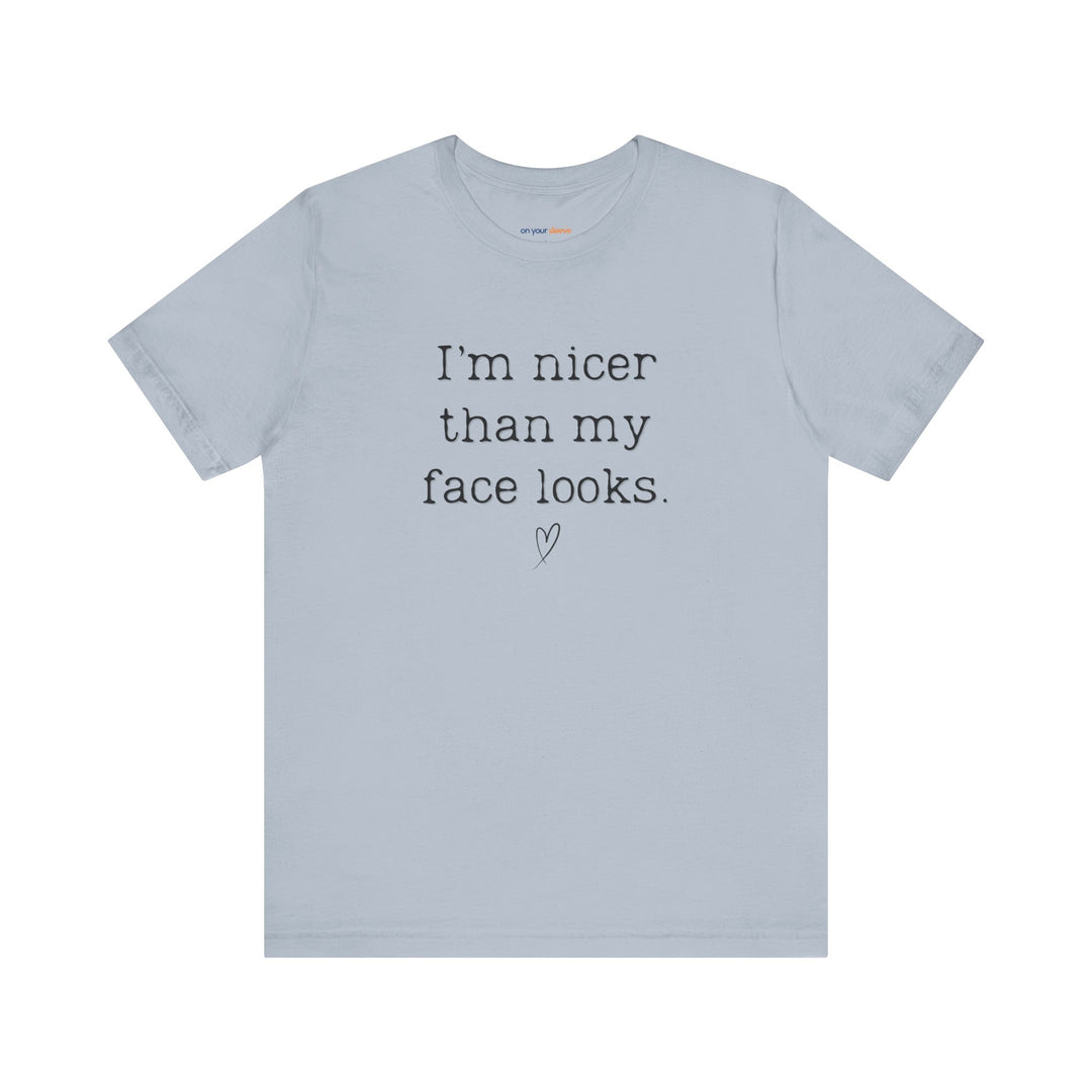 I'm nicer than my face looks– Let your shirt speak your story.