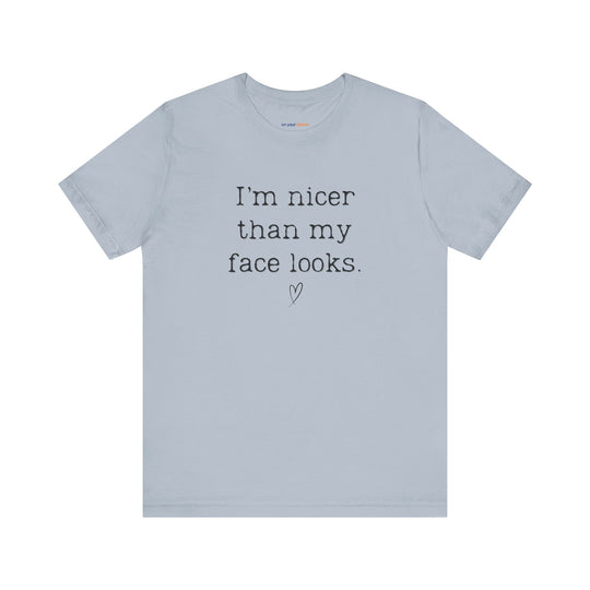 I'm nicer than my face looks– Let your shirt speak your story.