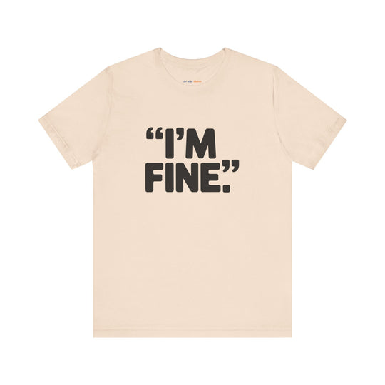 I'm Fine - Bold Statement or Sarcasm? - T-Shirt
