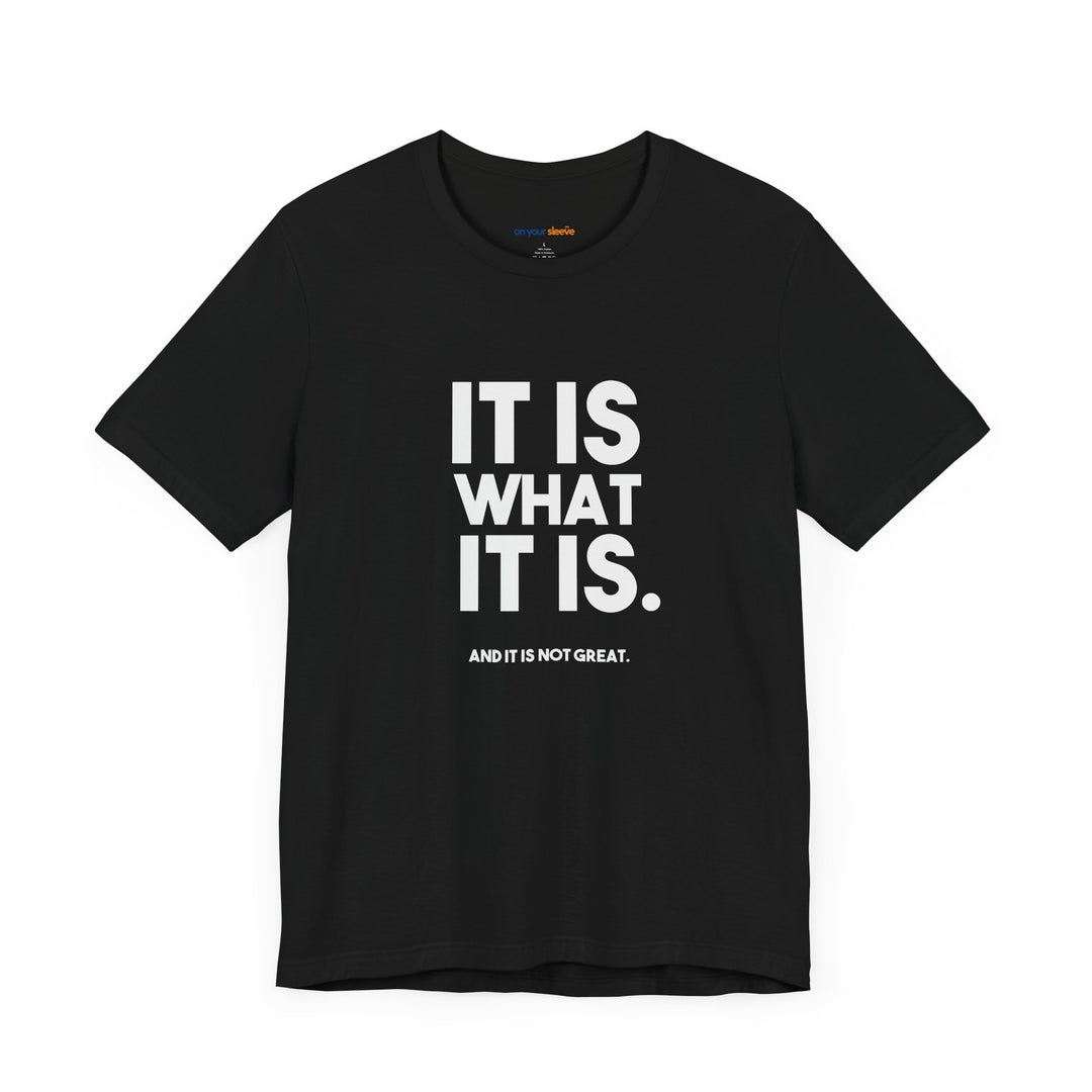 It Is What It Is, And It Is Not Great - Humor - T-Shirt