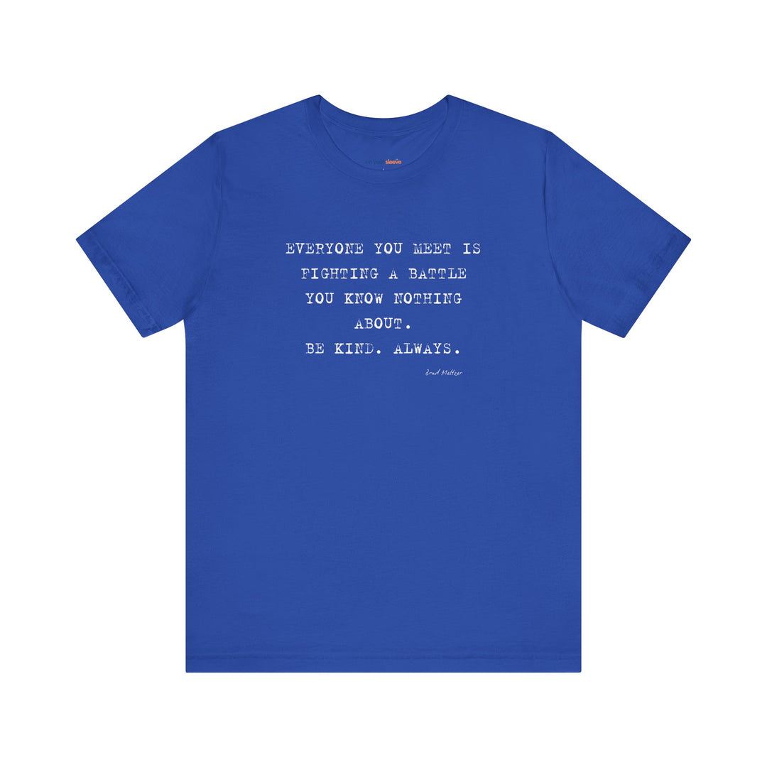 Everyone You Meet Is Fighting a Battle – Be Kind - T-Shirt