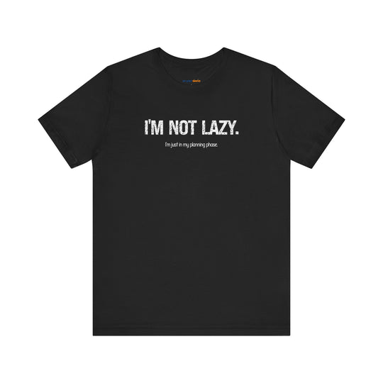 I'm not lazy, I'm still in the planning phase– Let your shirt speak your story.