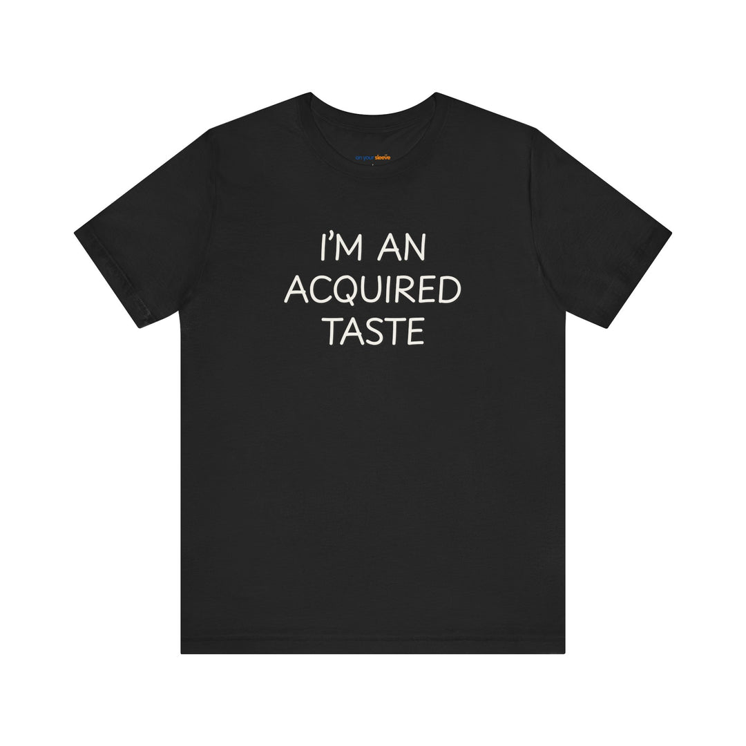 I'm an acquired taste – Let your shirt speak your story.