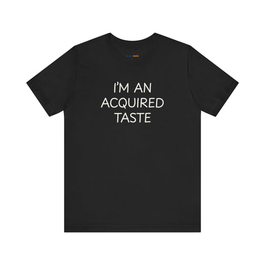I'm an acquired taste – Let your shirt speak your story.